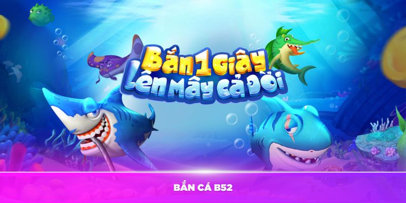 Bắn cá nhà cái B52 - Trải nghiệm giải trí đỉnh cao trên nền tảng trực tuyến